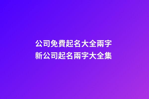 公司免費起名大全兩字 新公司起名兩字大全集-第1張-公司起名-玄機派